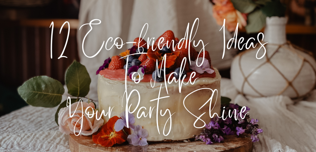 12 Eco-friendly Ideas To Make Your Party Shine